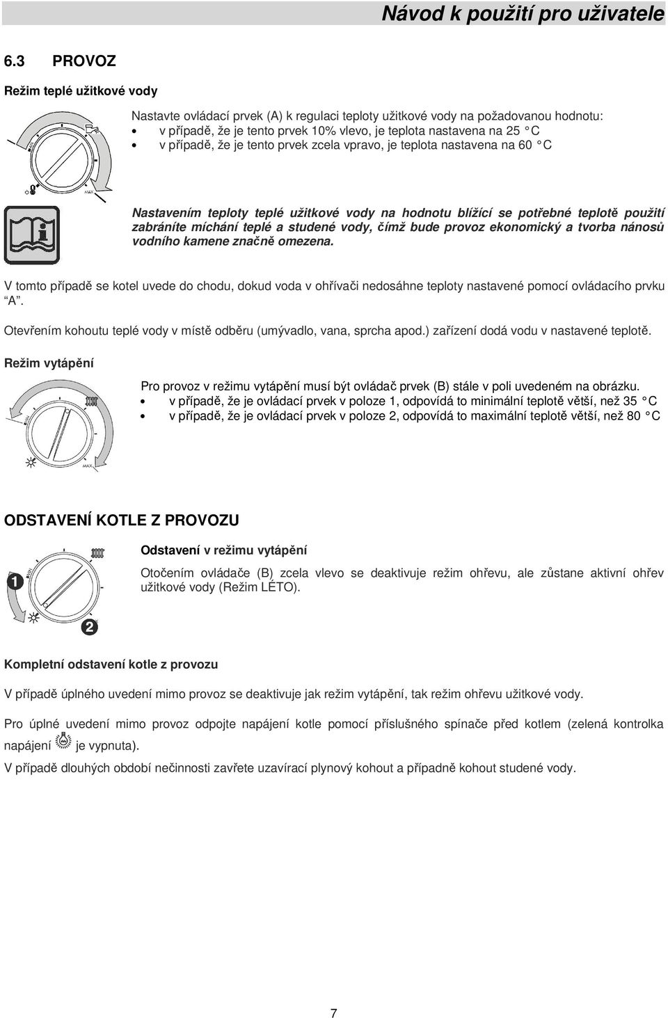 čímž bude provoz ekonomický a tvorba nánosů vodního kamene značně omezena. V tomto případě se kotel uvede do chodu, dokud voda v ohřívači nedosáhne teploty nastavené pomocí ovládacího prvku A.