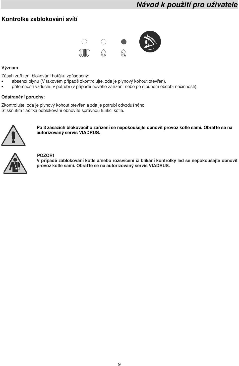 Odstranění poruchy: Zkontrolujte, zda je plynový kohout otevřen a zda je potrubí odvzdušněno. Stisknutím tlačítka odblokování obnovíte správnou funkci kotle.