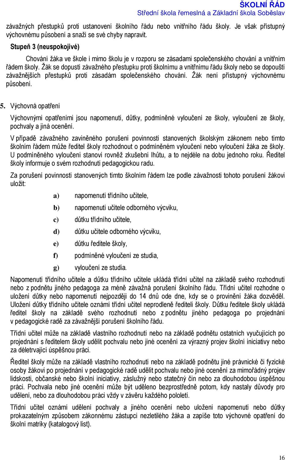 Žák se dopustí závažného přestupku proti školnímu a vnitřnímu řádu školy nebo se dopouští závažnějších přestupků proti zásadám společenského chování. Žák není přístupný výchovnému působení. 5.