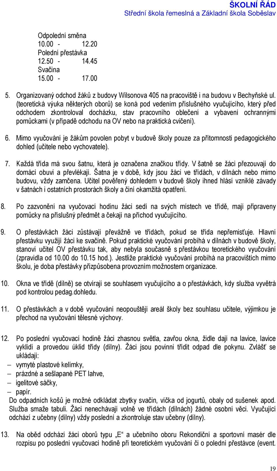 na OV nebo na praktická cvičení). 6. Mimo vyučování je žákům povolen pobyt v budově školy pouze za přítomnosti pedagogického dohled (učitele nebo vychovatele). 7.