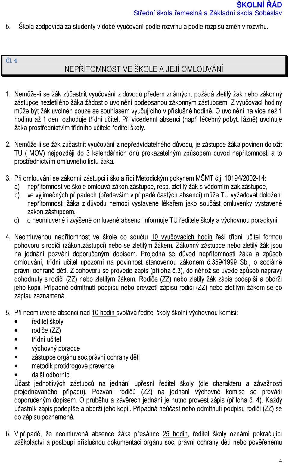 Z vyučovací hodiny může být žák uvolněn pouze se souhlasem vyučujícího v příslušné hodině. O uvolnění na více než 1 hodinu až 1 den rozhoduje třídní učitel. Při vícedenní absenci (např.