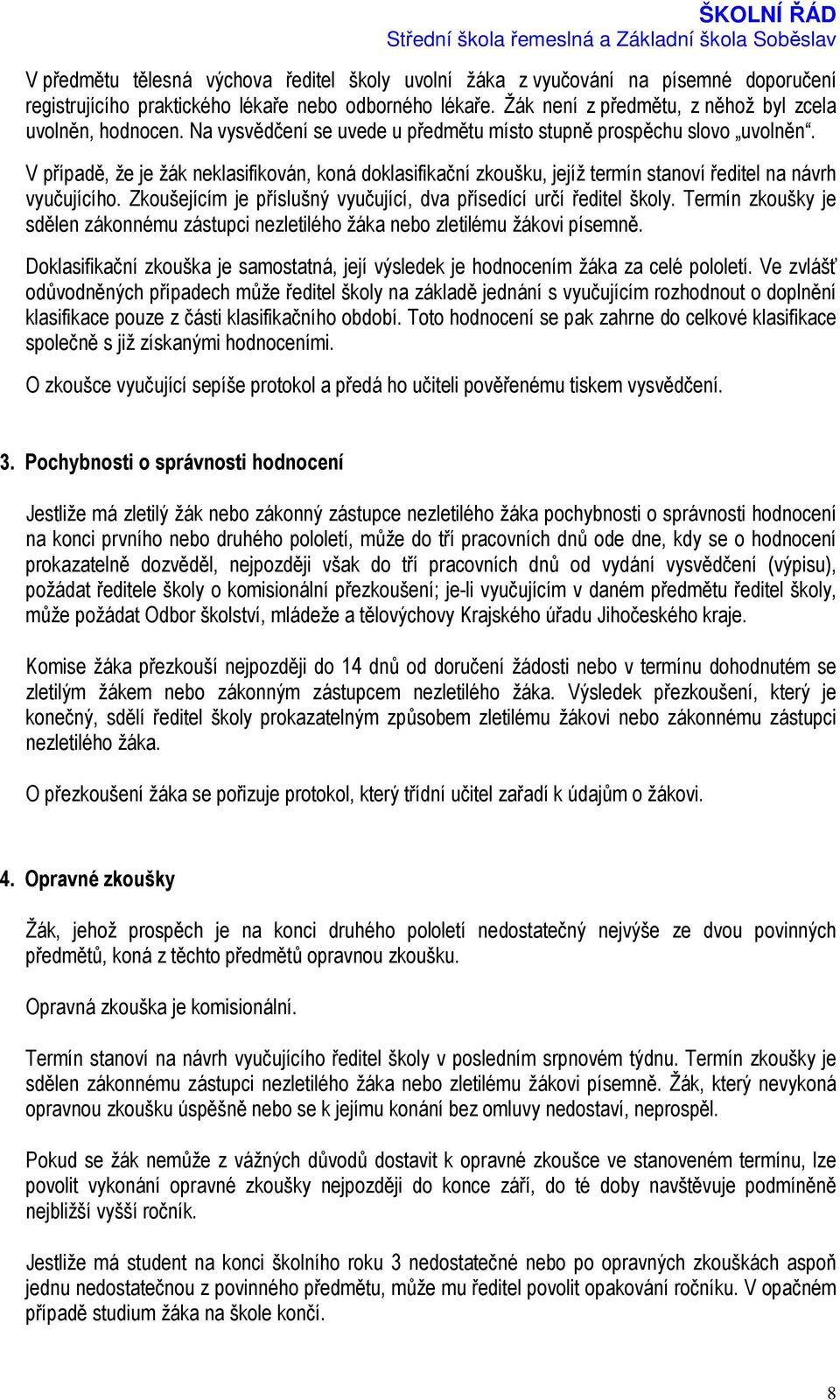 V případě, že je žák neklasifikován, koná doklasifikační zkoušku, jejíž termín stanoví ředitel na návrh vyučujícího. Zkoušejícím je příslušný vyučující, dva přísedící určí ředitel školy.