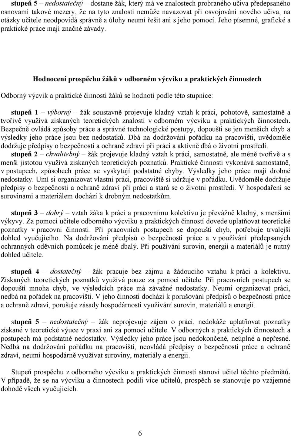 Hodnocení prospěchu žáků v odborném výcviku a praktických činnostech Odborný výcvik a praktické činnosti žáků se hodnotí podle této stupnice: stupeň 1 výborný žák soustavně projevuje kladný vztah k