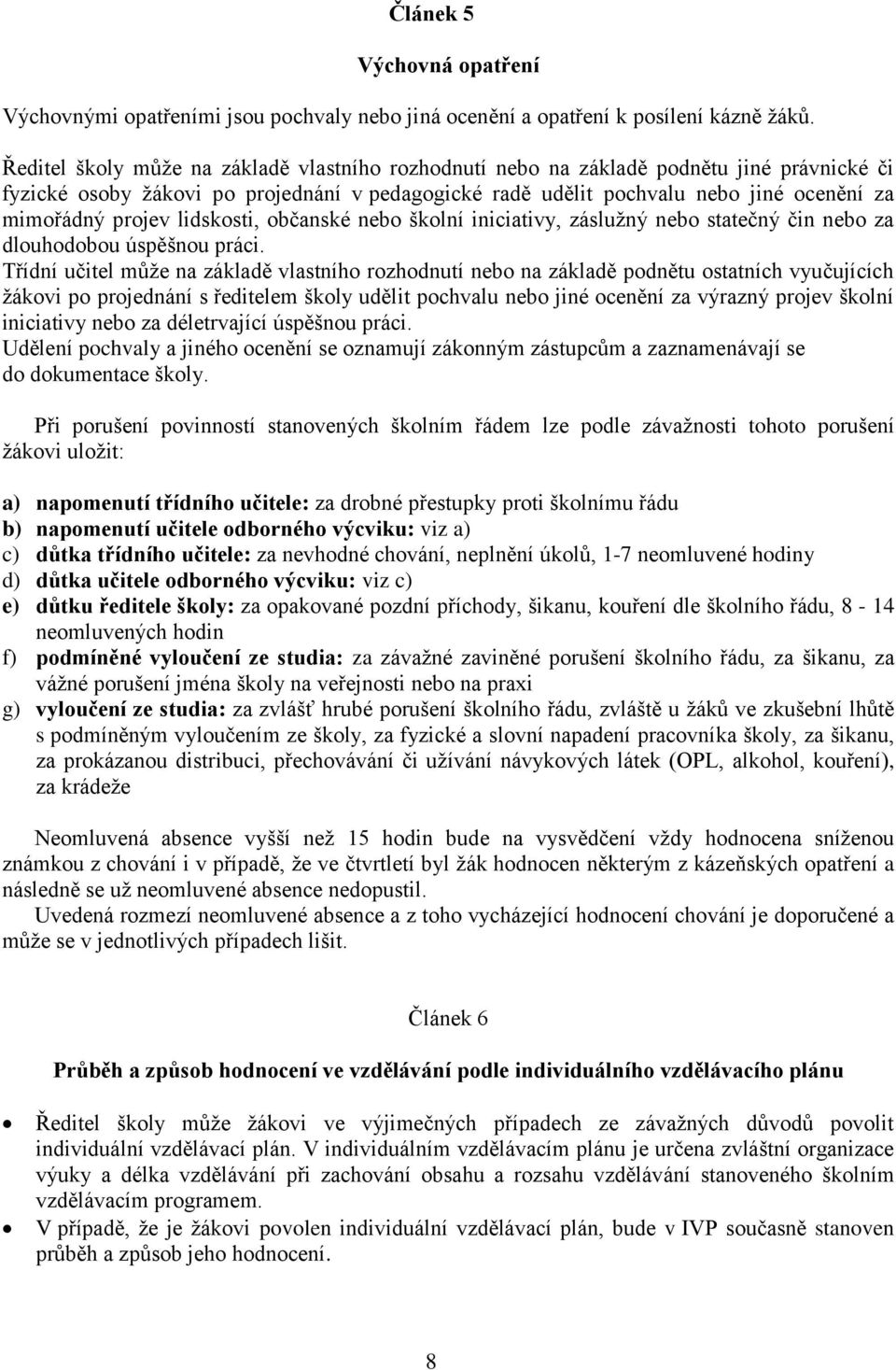 projev lidskosti, občanské nebo školní iniciativy, záslužný nebo statečný čin nebo za dlouhodobou úspěšnou práci.