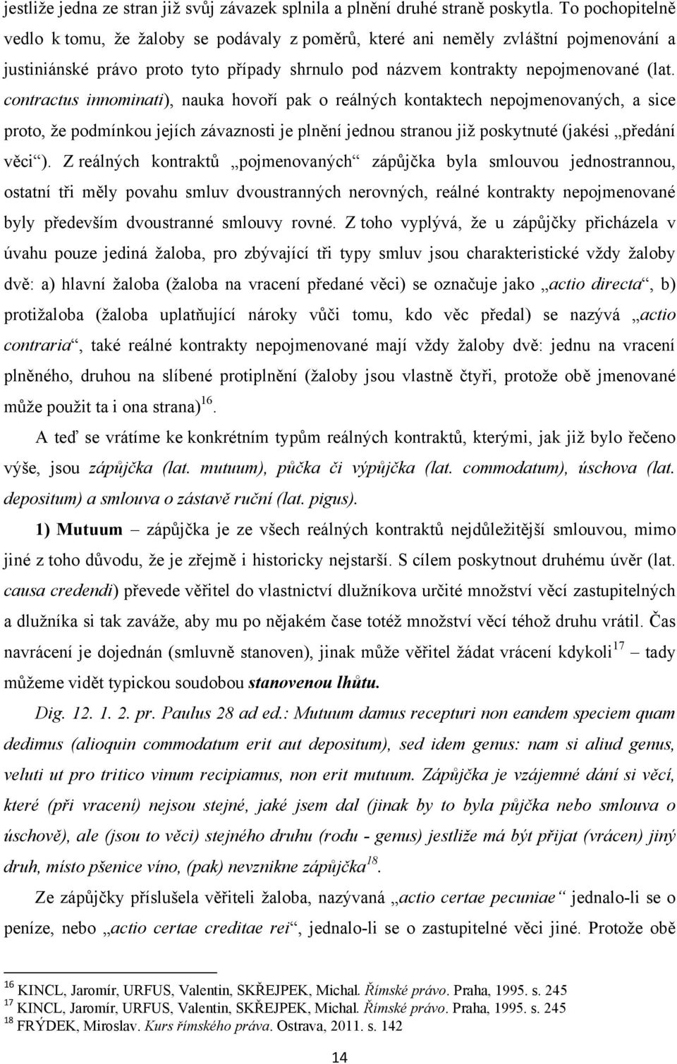 contractus innominati), nauka hovoří pak o reálných kontaktech nepojmenovaných, a sice proto, ţe podmínkou jejích závaznosti je plnění jednou stranou jiţ poskytnuté (jakési předání věci ).