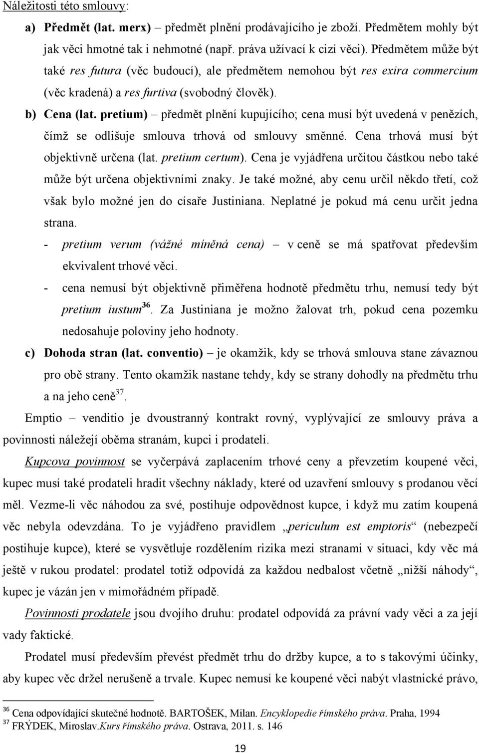 pretium) předmět plnění kupujícího; cena musí být uvedená v penězích, čímţ se odlišuje smlouva trhová od smlouvy směnné. Cena trhová musí být objektivně určena (lat. pretium certum).