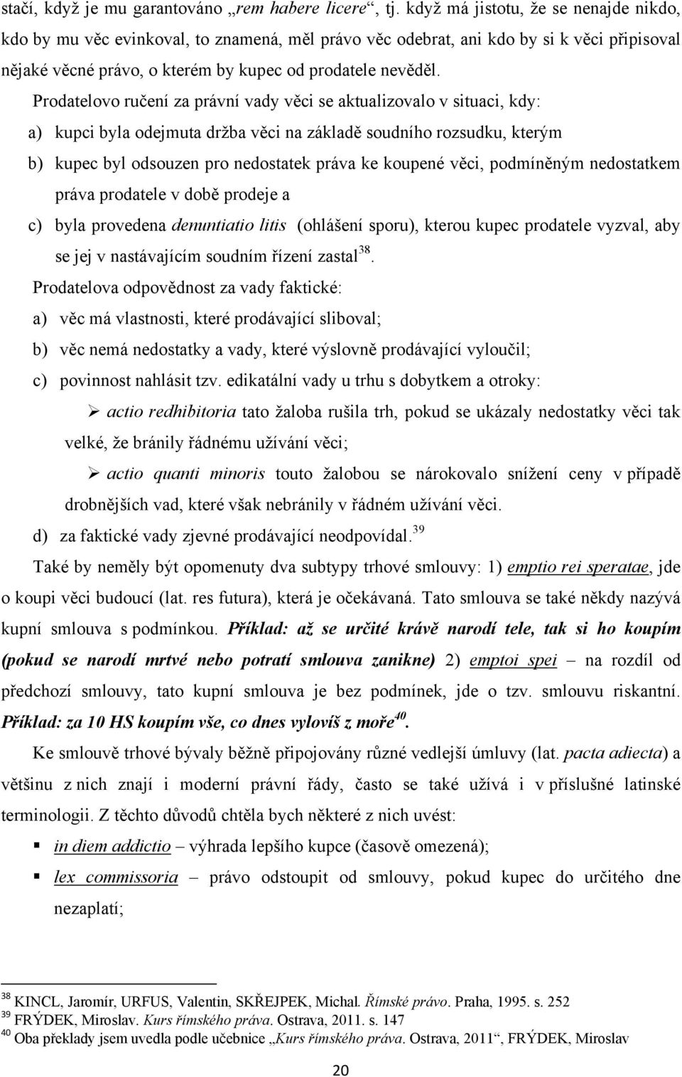 Prodatelovo ručení za právní vady věci se aktualizovalo v situaci, kdy: a) kupci byla odejmuta drţba věci na základě soudního rozsudku, kterým b) kupec byl odsouzen pro nedostatek práva ke koupené