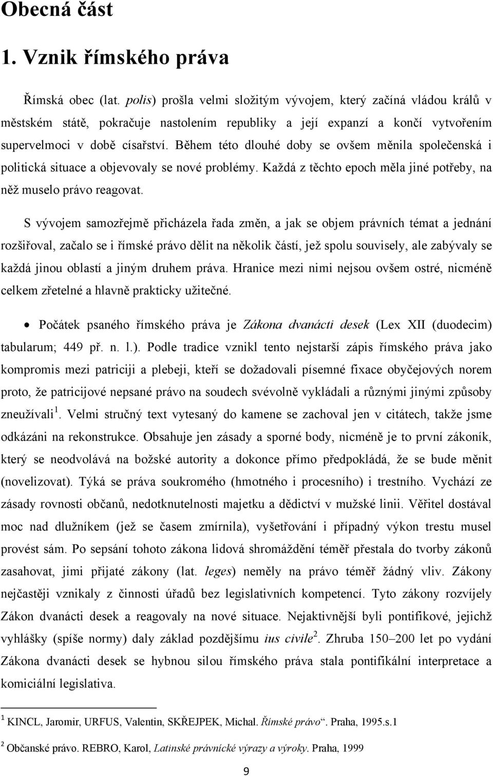 Během této dlouhé doby se ovšem měnila společenská i politická situace a objevovaly se nové problémy. Kaţdá z těchto epoch měla jiné potřeby, na něţ muselo právo reagovat.