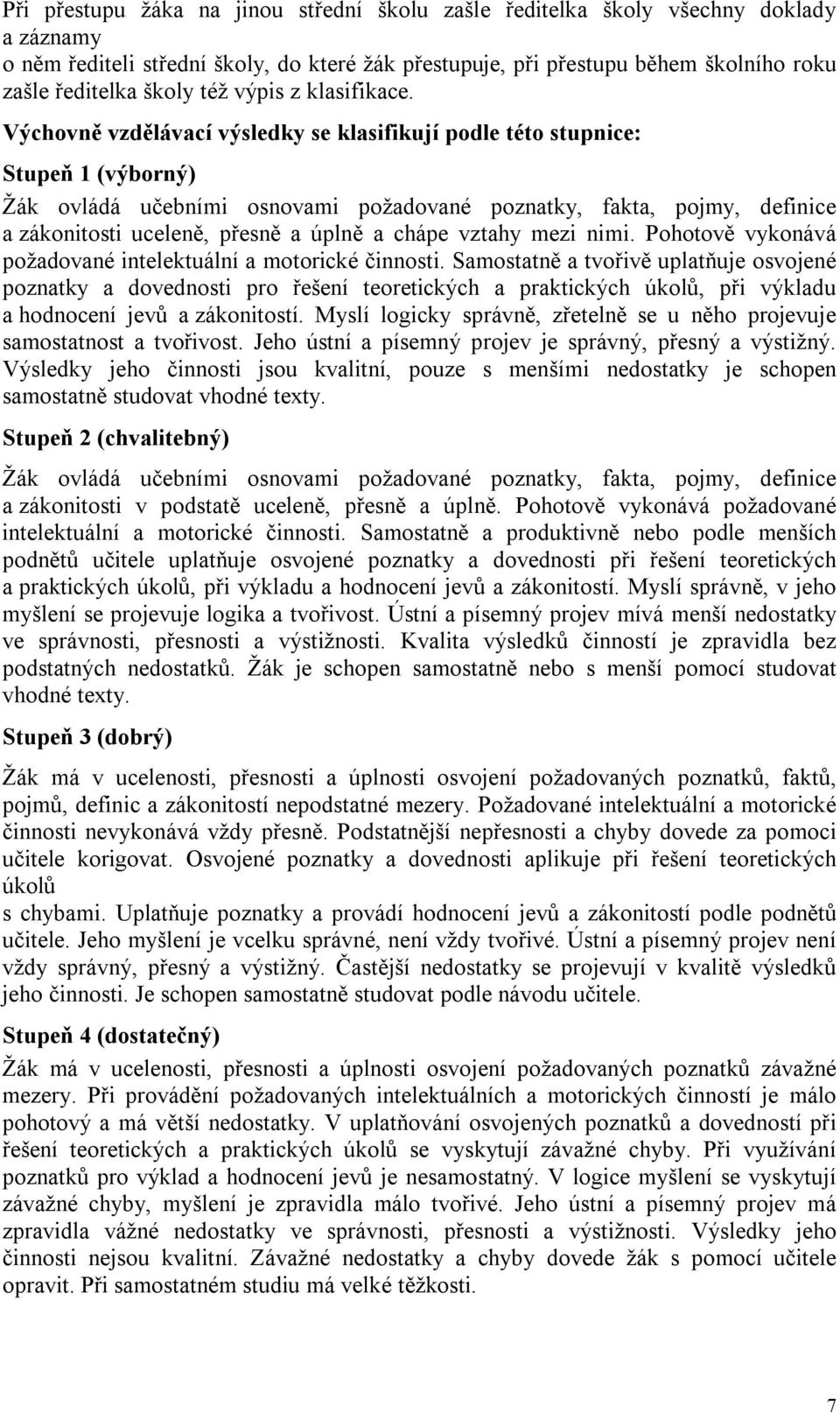 Výchovně vzdělávací výsledky se klasifikují podle této stupnice: Stupeň 1 (výborný) Žák ovládá učebními osnovami požadované poznatky, fakta, pojmy, definice a zákonitosti uceleně, přesně a úplně a