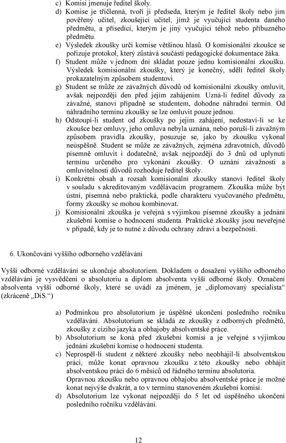 nebo příbuzného předmětu. e) Výsledek zkoušky určí komise většinou hlasů. O komisionální zkoušce se pořizuje protokol, který zůstává součástí pedagogické dokumentace žáka.