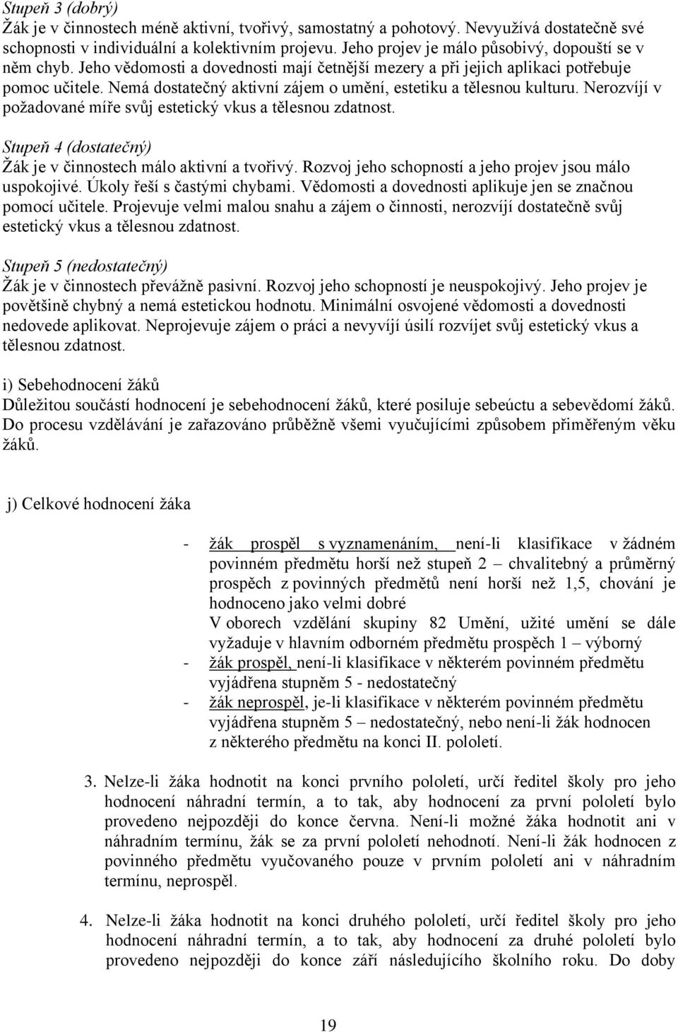 Nemá dostatečný aktivní zájem o umění, estetiku a tělesnou kulturu. Nerozvíjí v požadované míře svůj estetický vkus a tělesnou zdatnost.