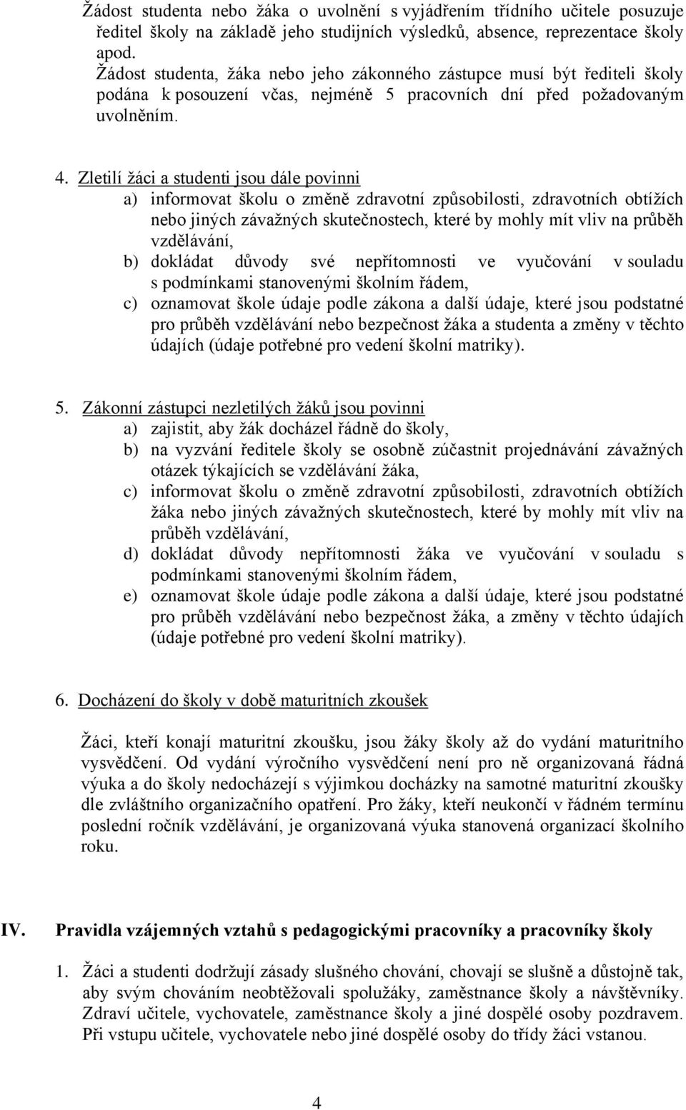 Zletilí žáci a studenti jsou dále povinni a) informovat školu o změně zdravotní způsobilosti, zdravotních obtížích nebo jiných závažných skutečnostech, které by mohly mít vliv na průběh vzdělávání,