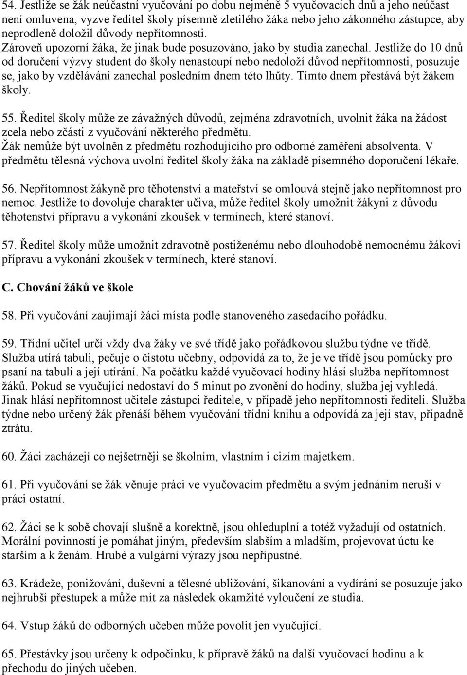 Jestliže do 10 dnů od doručení výzvy student do školy nenastoupí nebo nedoloží důvod nepřítomnosti, posuzuje se, jako by vzdělávání zanechal posledním dnem této lhůty.