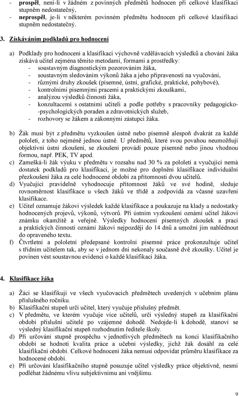 Získáváním podkladů pro hodnocení a) Podklady pro hodnocení a klasifikaci výchovně vzdělávacích výsledků a chování žáka získává učitel zejména těmito metodami, formami a prostředky: - soustavným