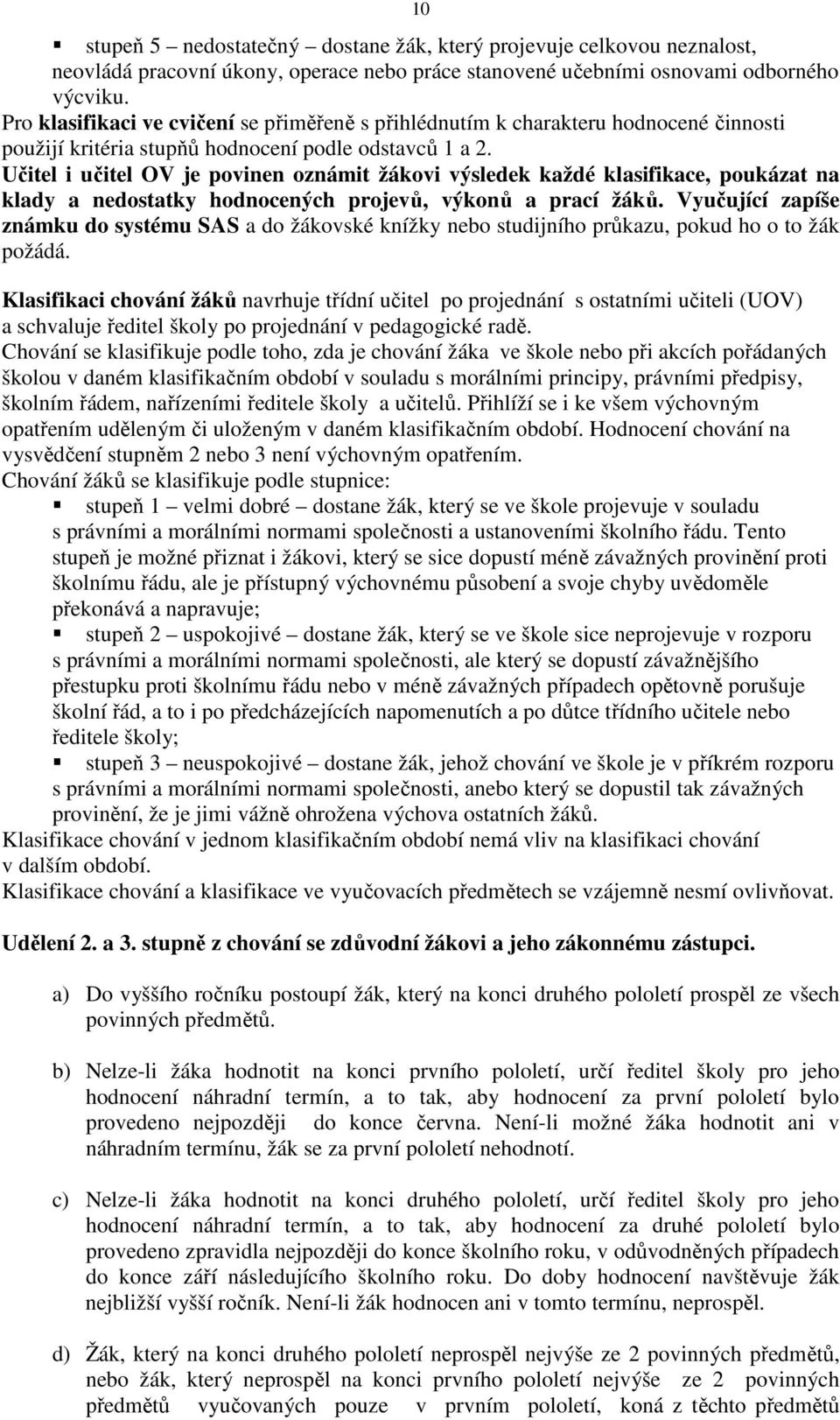 Učitel i učitel OV je povinen oznámit žákovi výsledek každé klasifikace, poukázat na klady a nedostatky hodnocených projevů, výkonů a prací žáků.