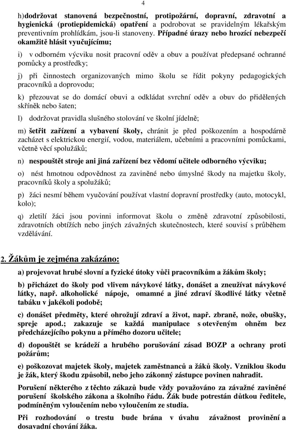 organizovaných mimo školu se řídit pokyny pedagogických pracovníků a doprovodu; k) přezouvat se do domácí obuvi a odkládat svrchní oděv a obuv do přidělených skříněk nebo šaten; l) dodržovat pravidla