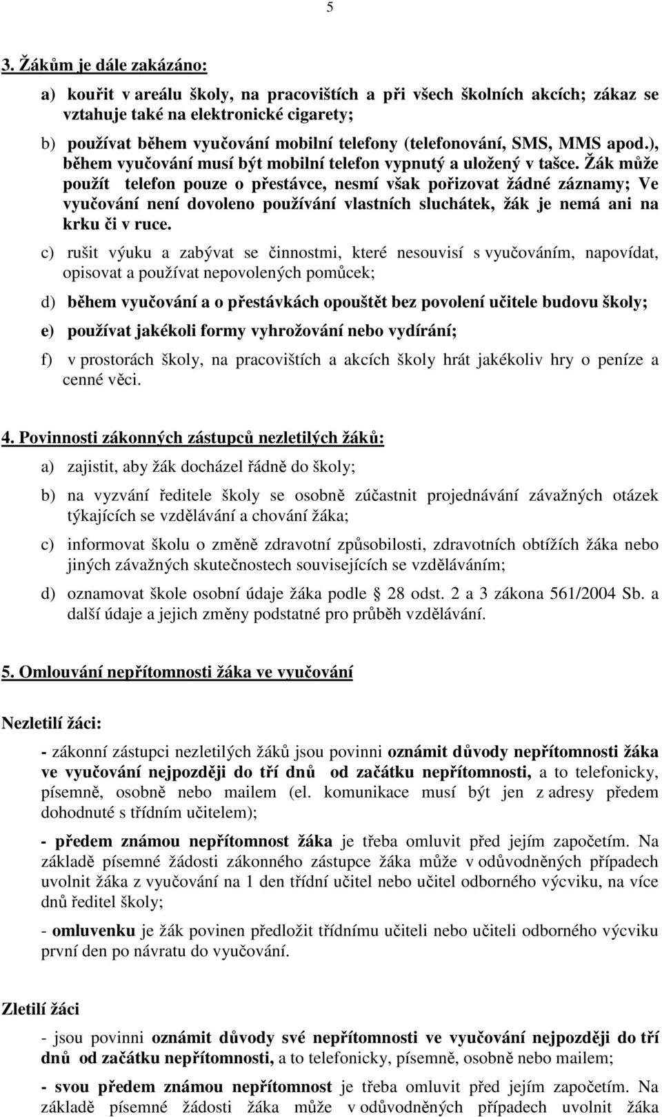 Žák může použít telefon pouze o přestávce, nesmí však pořizovat žádné záznamy; Ve vyučování není dovoleno používání vlastních sluchátek, žák je nemá ani na krku či v ruce.