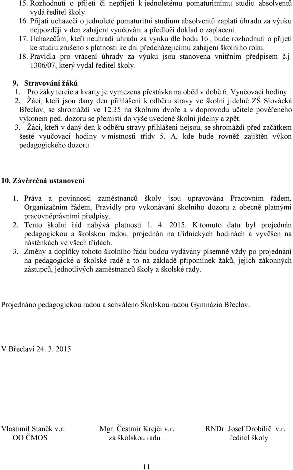 Uchazečům, kteří neuhradí úhradu za výuku dle bodu 16., bude rozhodnutí o přijetí ke studiu zrušeno s platností ke dni předcházejícímu zahájení školního roku. 18.