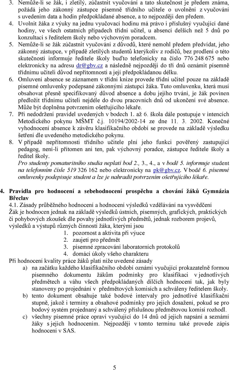 Uvolnit žáka z výuky na jednu vyučovací hodinu má právo i příslušný vyučující dané hodiny, ve všech ostatních případech třídní učitel, u absencí delších než 5 dnů po konzultaci s ředitelem školy nebo