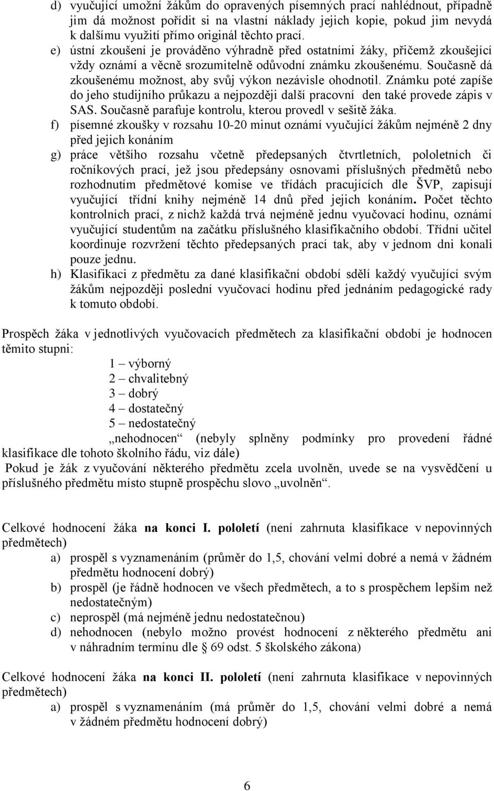 Současně dá zkoušenému možnost, aby svůj výkon nezávisle ohodnotil. Známku poté zapíše do jeho studijního průkazu a nejpozději další pracovní den také provede zápis v SAS.