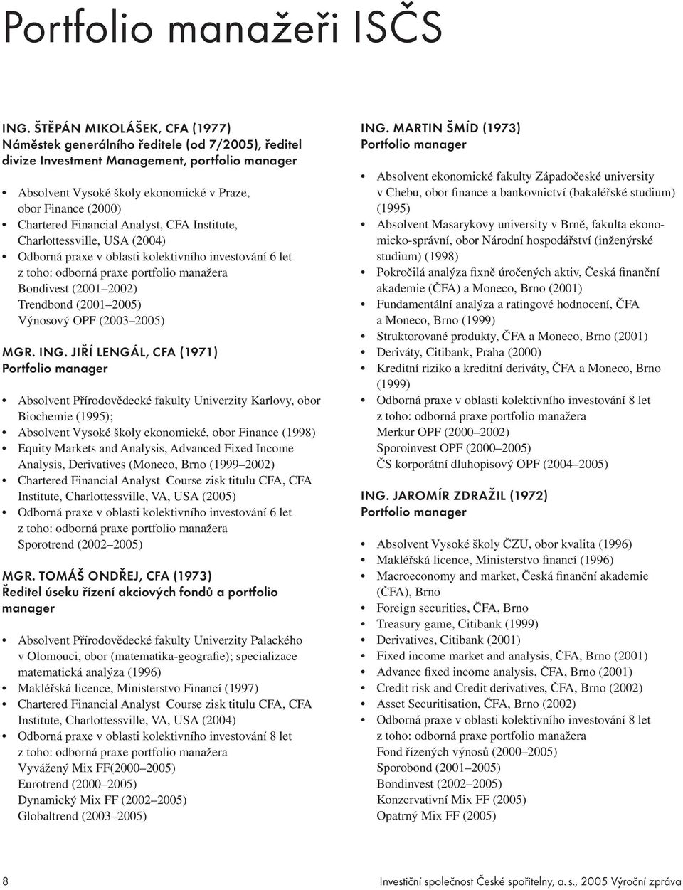 Chartered Financial Analyst, CFA Institute, Charlottessville, USA (2004) Odborná praxe v oblasti kolektivního investování 6 let z toho: odborná praxe portfolio manažera Bondivest (2001 2002)