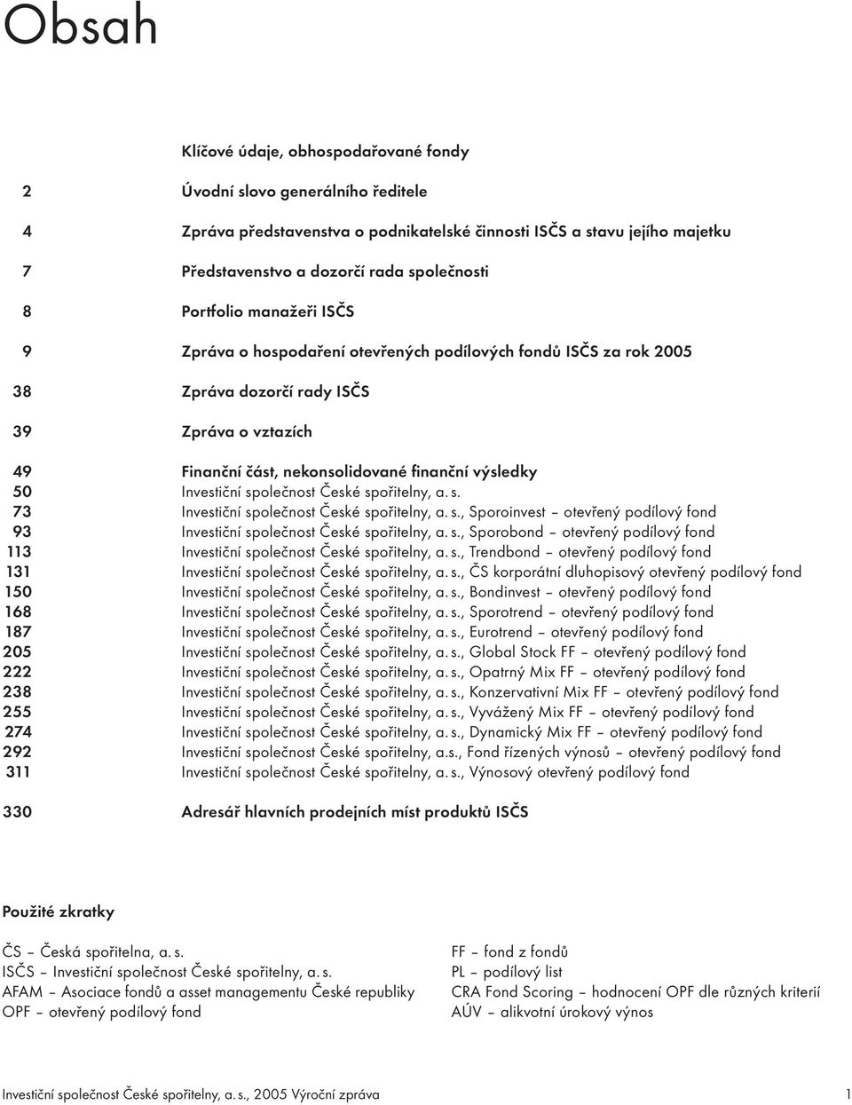 Investiční společnost České spořitelny, a. s. 73 Investiční společnost České spořitelny, a. s., Sporoinvest otevřený podílový fond 93 Investiční společnost České spořitelny, a. s., Sporobond otevřený podílový fond 113 Investiční společnost České spořitelny, a.