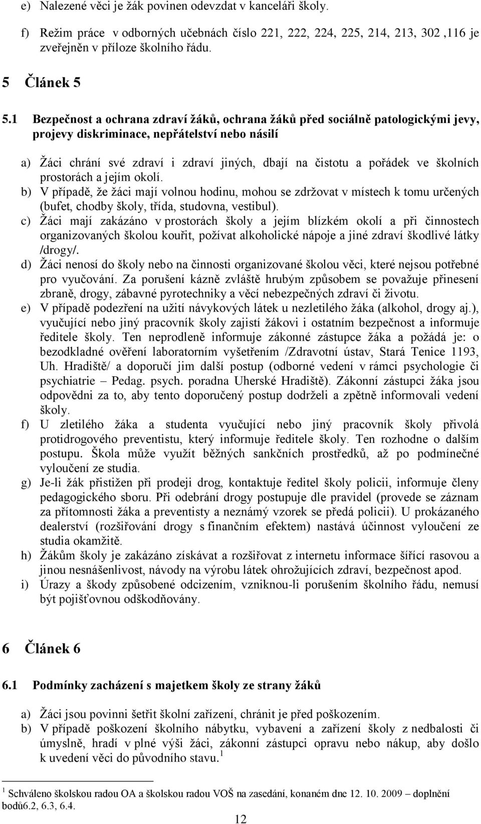 ve školních prostorách a jejím okolí. b) V případě, že žáci mají volnou hodinu, mohou se zdržovat v místech k tomu určených (bufet, chodby školy, třída, studovna, vestibul).