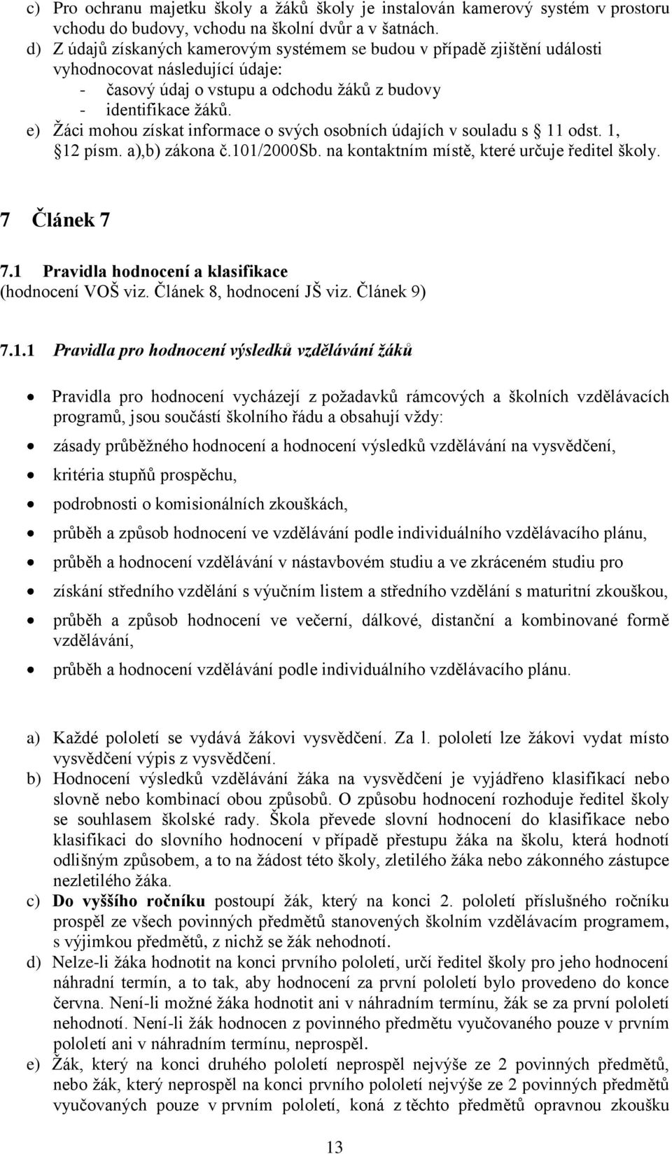 e) Žáci mohou získat informace o svých osobních údajích v souladu s 11 odst. 1, 12 písm. a),b) zákona č.101/2000sb. na kontaktním místě, které určuje ředitel školy. 7 Článek 7 7.