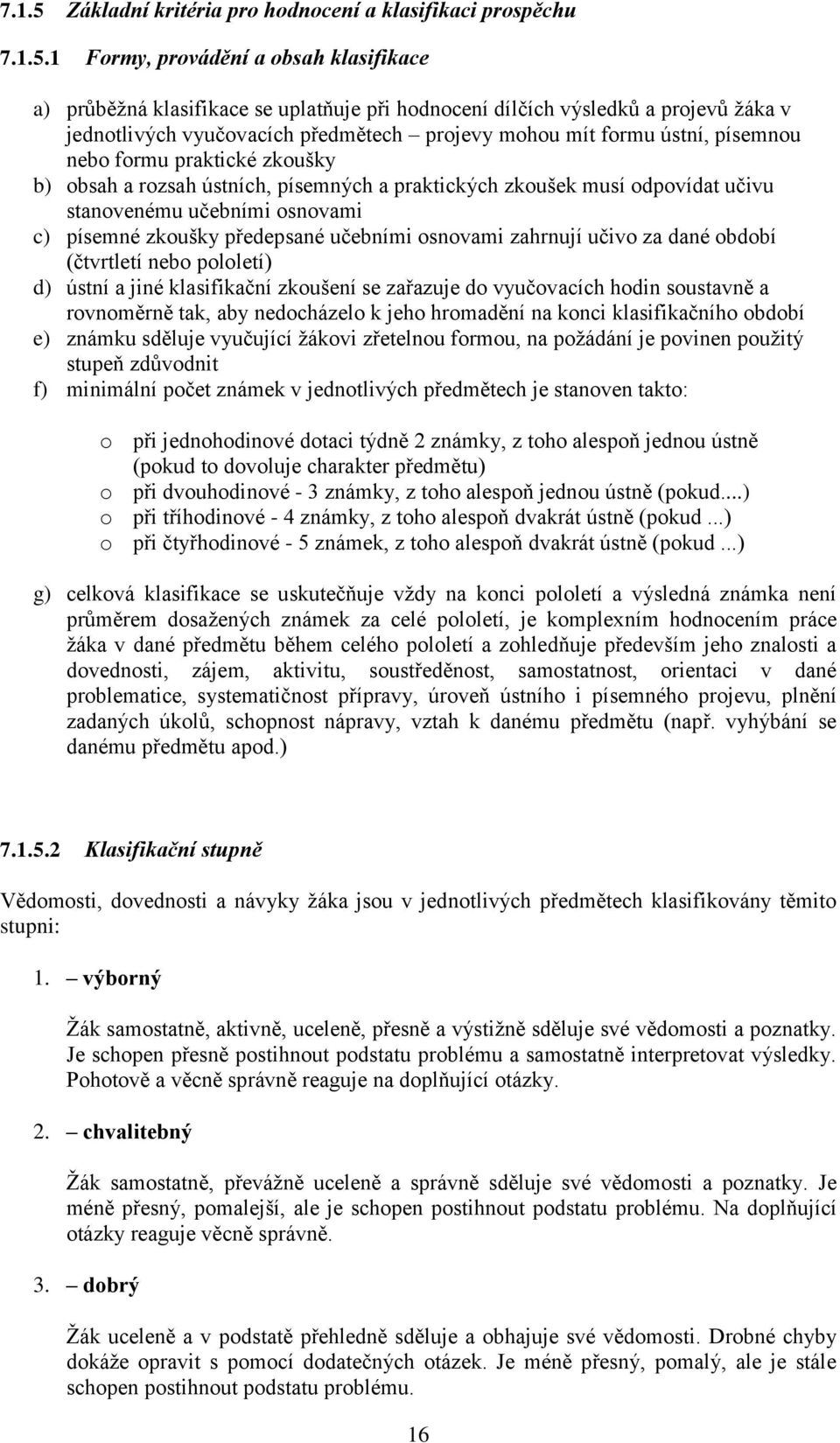 1 Formy, provádění a obsah klasifikace a) průběžná klasifikace se uplatňuje při hodnocení dílčích výsledků a projevů žáka v jednotlivých vyučovacích předmětech projevy mohou mít formu ústní, písemnou