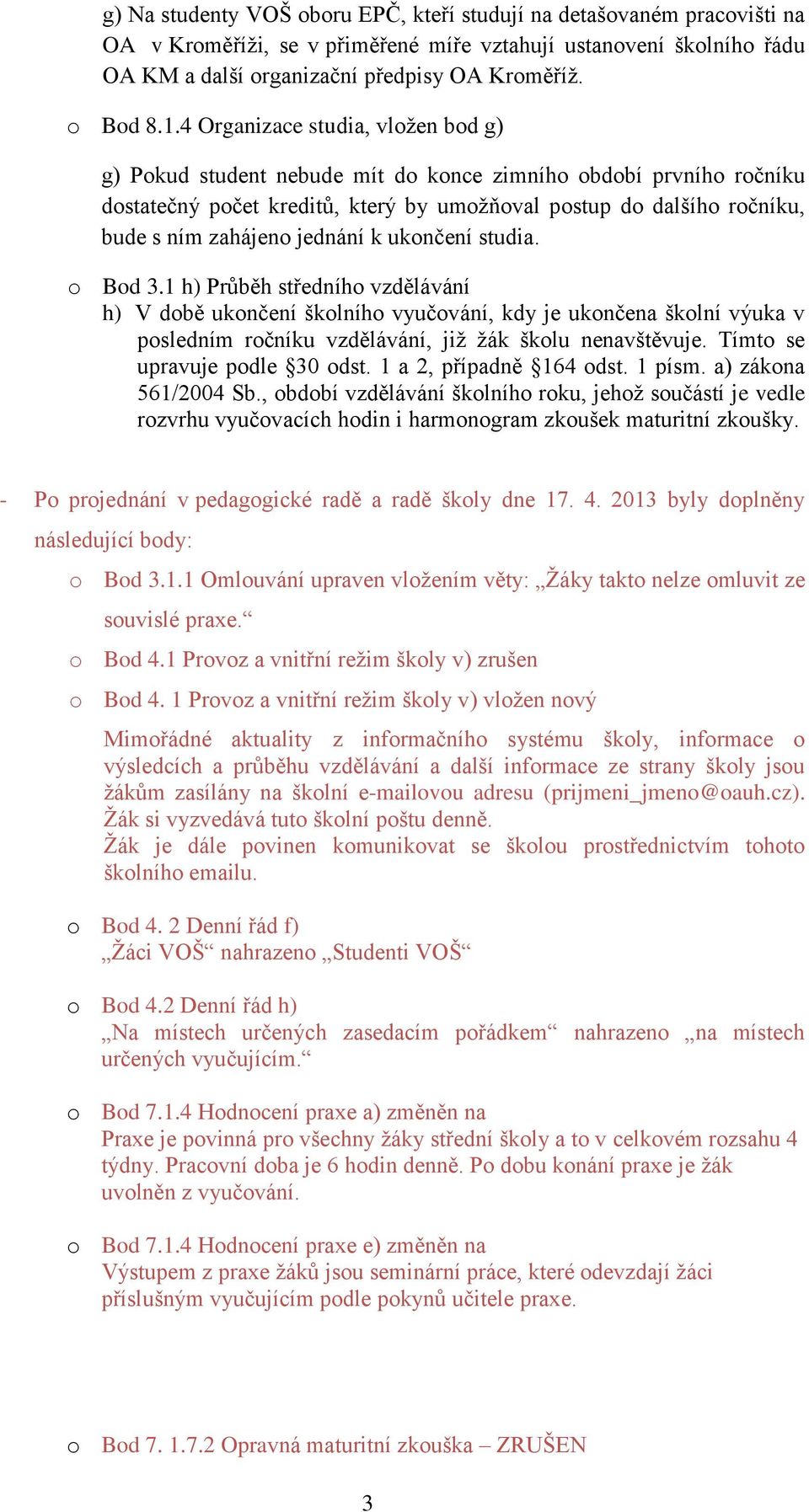 jednání k ukončení studia. o Bod 3.1 h) Průběh středního vzdělávání h) V době ukončení školního vyučování, kdy je ukončena školní výuka v posledním ročníku vzdělávání, již žák školu nenavštěvuje.