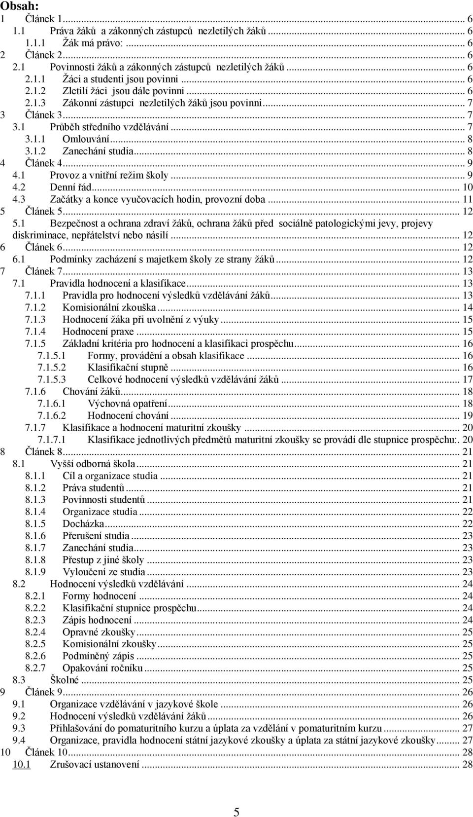 .. 8 4 Článek 4... 9 4.1 Provoz a vnitřní režim školy... 9 4.2 Denní řád... 10 4.3 Začátky a konce vyučovacích hodin, provozní doba... 11 5 Článek 5... 12 5.