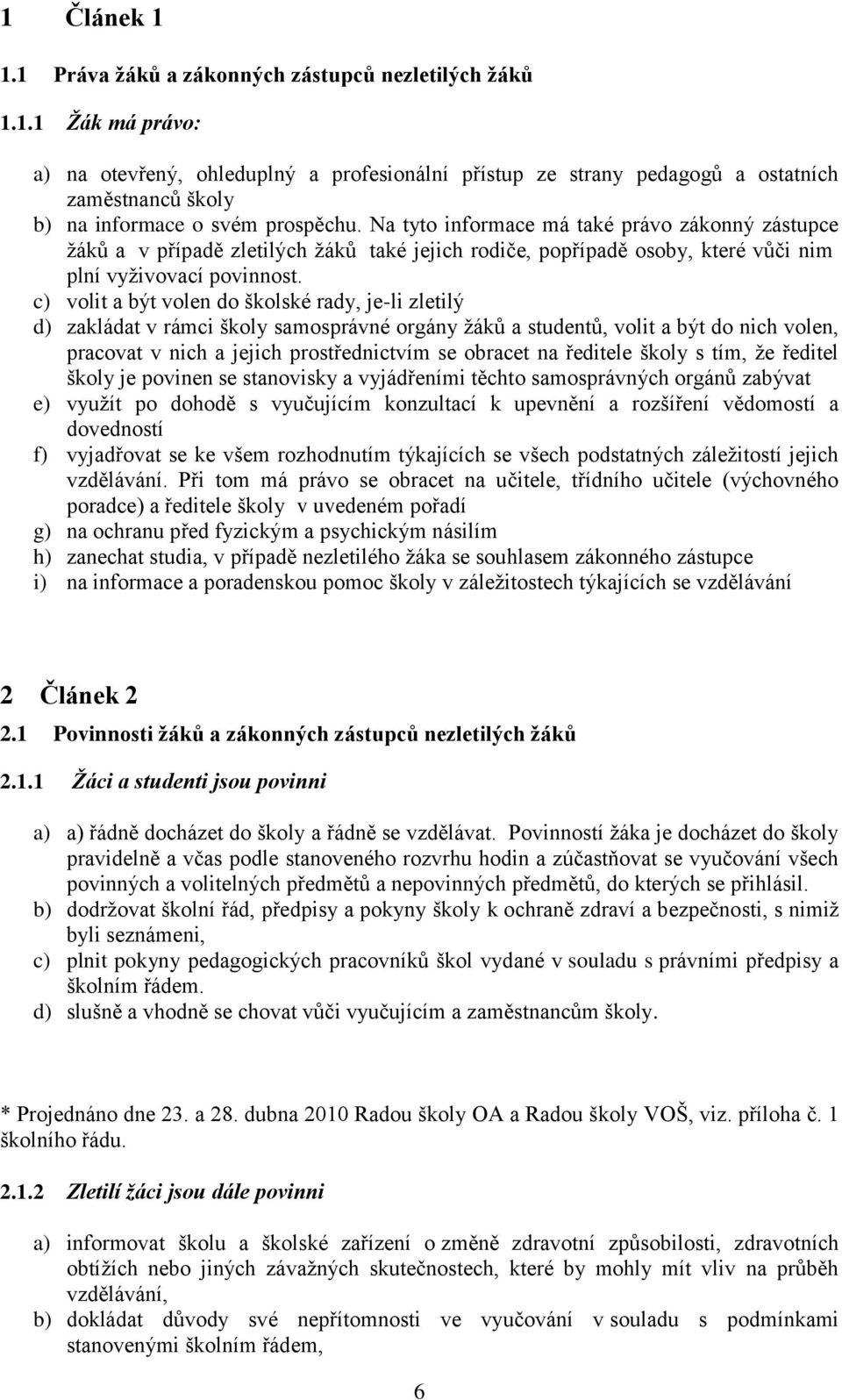 c) volit a být volen do školské rady, je-li zletilý d) zakládat v rámci školy samosprávné orgány žáků a studentů, volit a být do nich volen, pracovat v nich a jejich prostřednictvím se obracet na