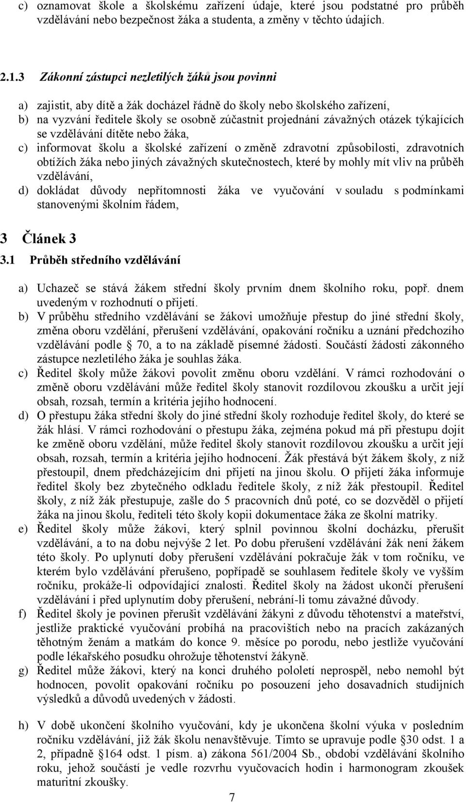 otázek týkajících se vzdělávání dítěte nebo žáka, c) informovat školu a školské zařízení o změně zdravotní způsobilosti, zdravotních obtížích žáka nebo jiných závažných skutečnostech, které by mohly