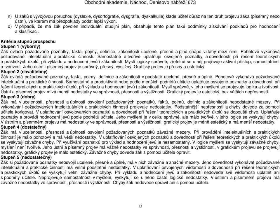 Kritéria stupňů prospěchu Stupeň 1 (výborný) Žák ovládá požadované poznatky, fakta, pojmy, definice, zákonitosti uceleně, přesně a plně chápe vztahy mezi nimi.