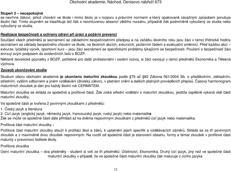 Realizace bezpečnosti a ochrany zdraví při práci a požární prevenci Součástí všech předmětů je seznámení se základními bezpečnostními předpisy a na začátku školního roku jsou žáci v rámci třídnické