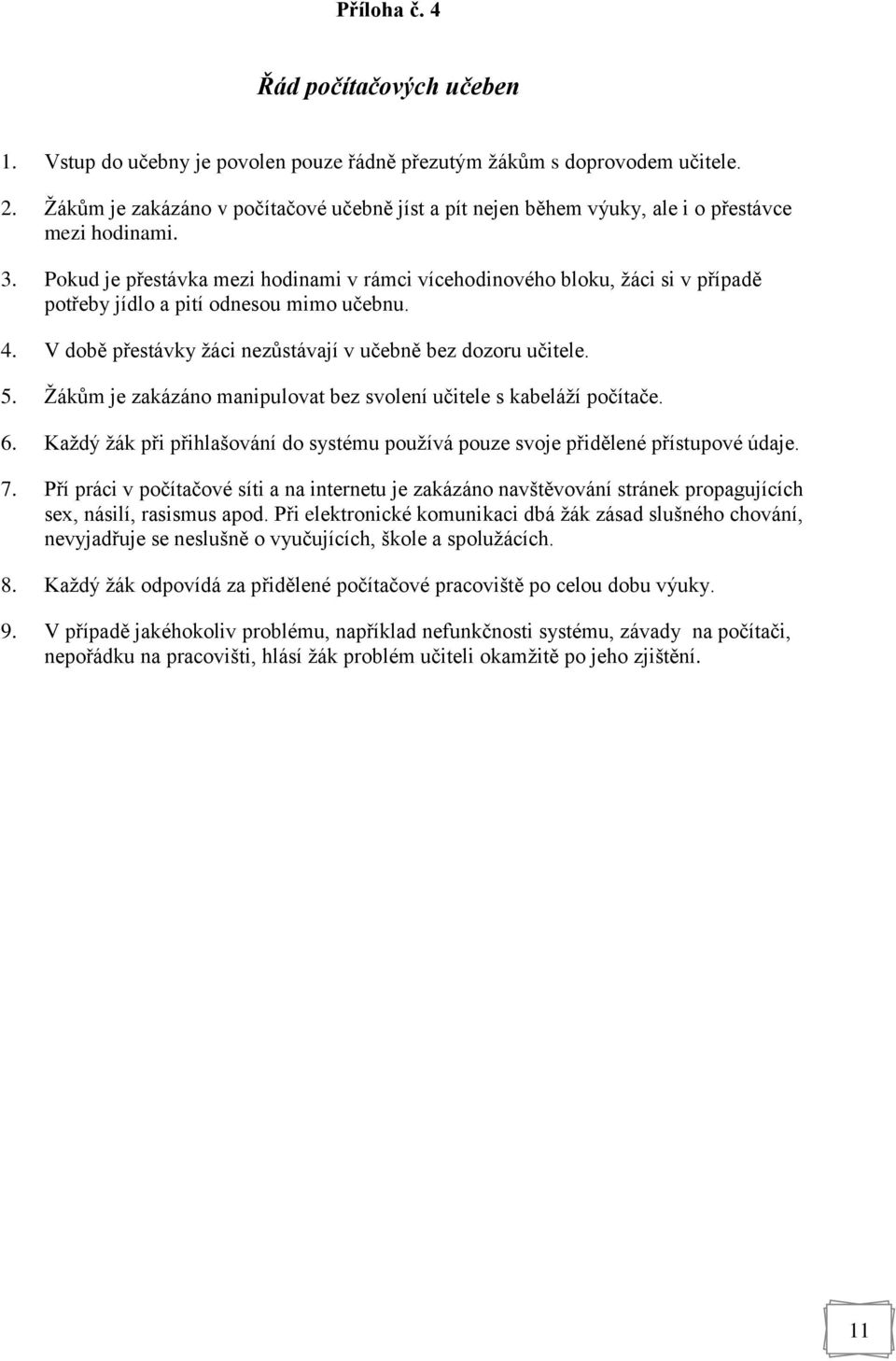 Pokud je přestávka mezi hodinami v rámci vícehodinového bloku, žáci si v případě potřeby jídlo a pití odnesou mimo učebnu. 4. V době přestávky žáci nezůstávají v učebně bez dozoru učitele. 5.