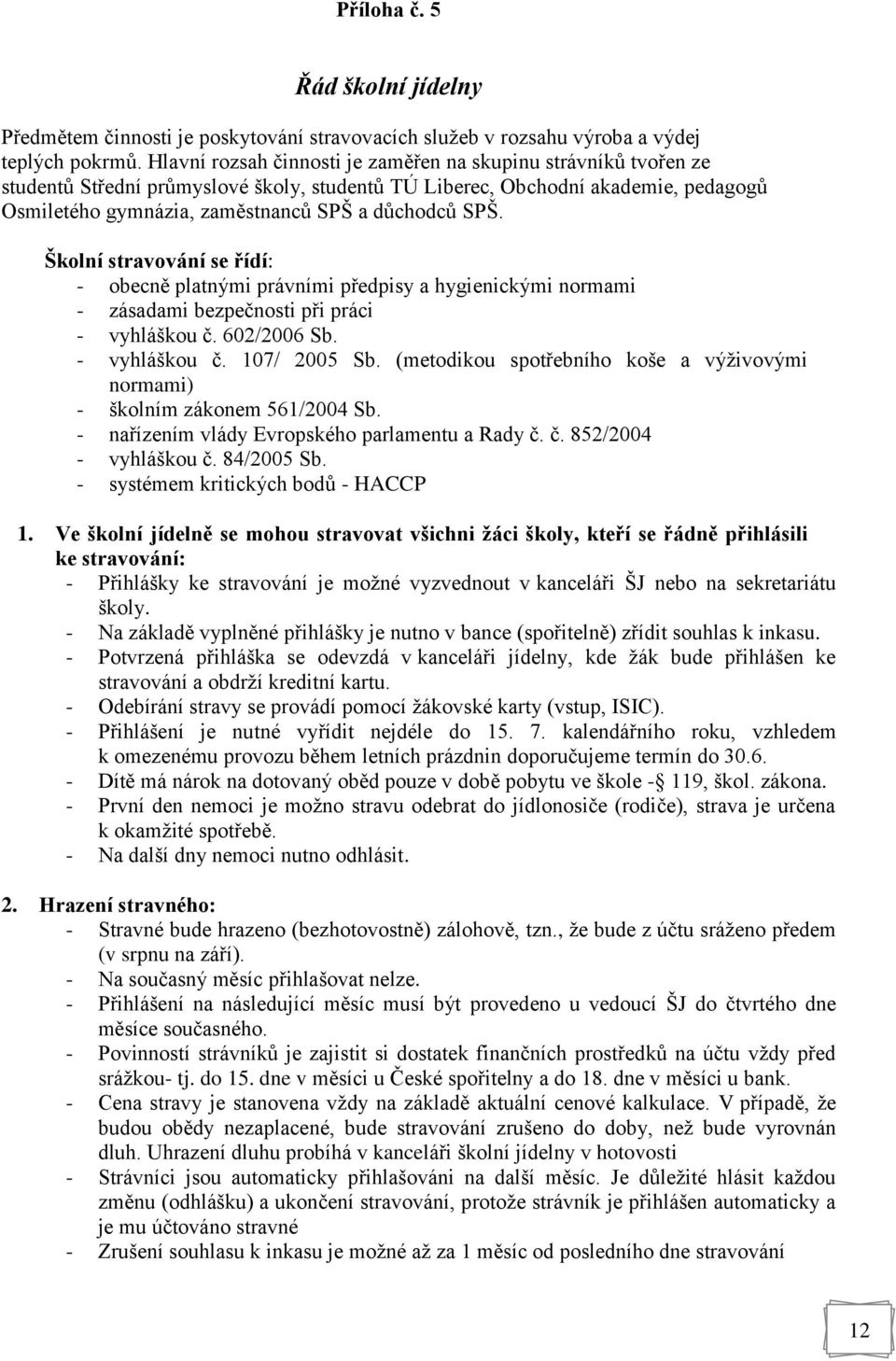 SPŠ. Školní stravování se řídí: - obecně platnými právními předpisy a hygienickými normami - zásadami bezpečnosti při práci - vyhláškou č. 602/2006 Sb. - vyhláškou č. 107/ 2005 Sb.