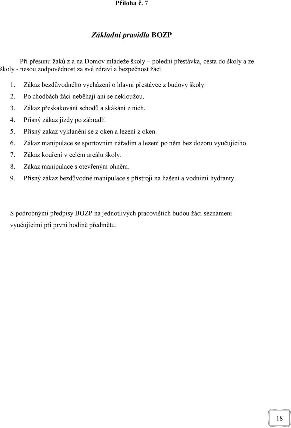 Přísný zákaz vyklánění se z oken a lezení z oken. 6. Zákaz manipulace se sportovním nářadím a lezení po něm bez dozoru vyučujícího. 7. Zákaz kouření v celém areálu školy. 8.
