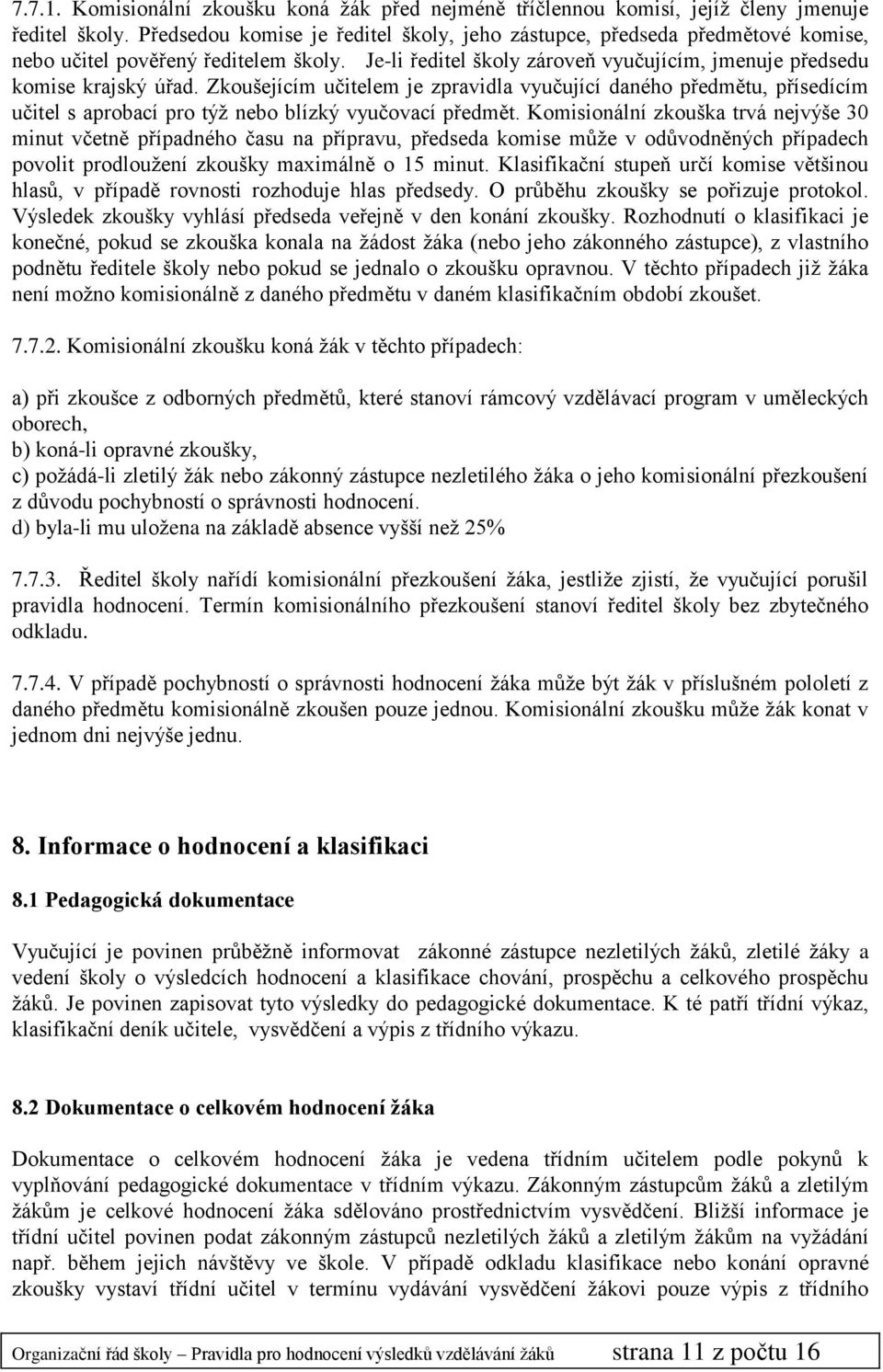 Zkoušejícím učitelem je zpravidla vyučující daného předmětu, přísedícím učitel s aprobací pro týž nebo blízký vyučovací předmět.