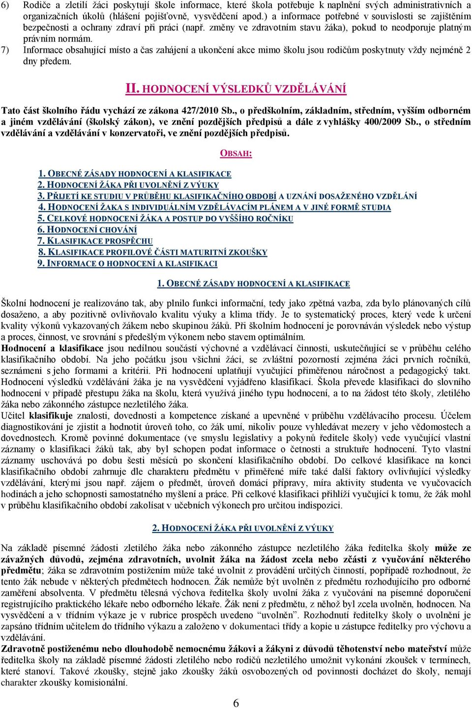 7) Informace obsahující místo a čas zahájení a ukončení akce mimo školu jsou rodičům poskytnuty vždy nejméně 2 dny předem. II.