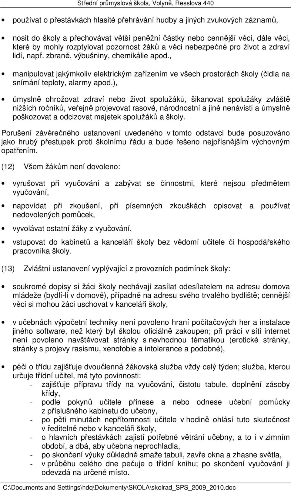 ), úmyslně ohrožovat zdraví nebo život spolužáků, šikanovat spolužáky zvláště nižších ročníků, veřejně projevovat rasové, národnostní a jiné nenávisti a úmyslně poškozovat a odcizovat majetek