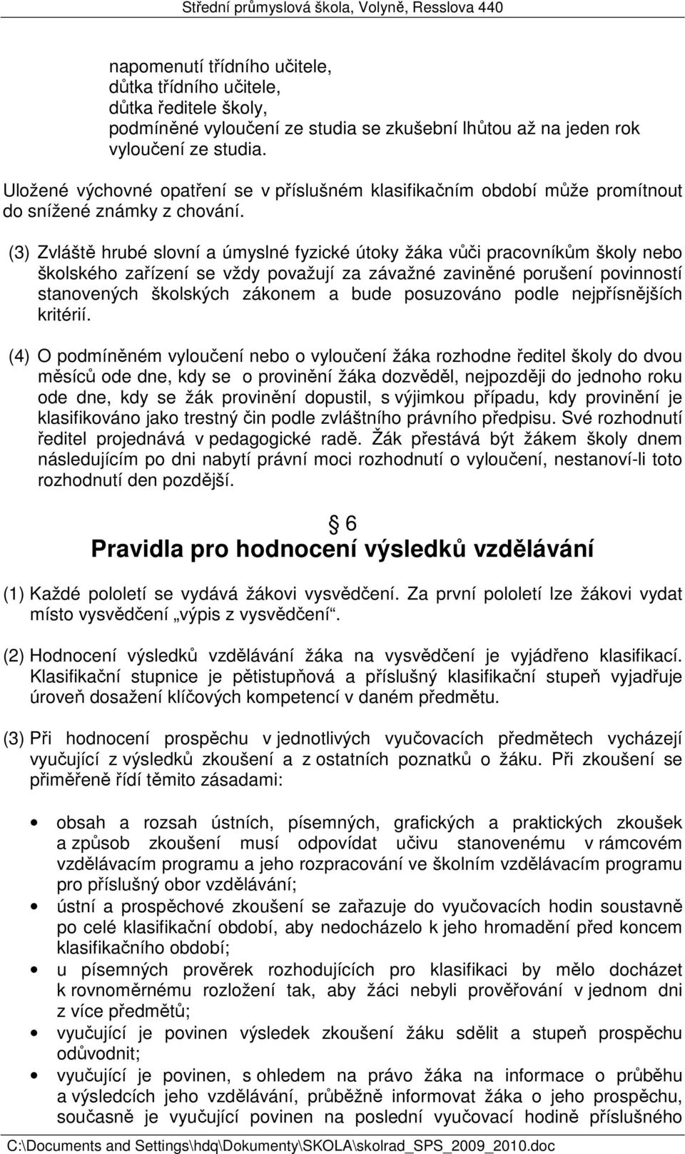 (3) Zvláště hrubé slovní a úmyslné fyzické útoky žáka vůči pracovníkům školy nebo školského zařízení se vždy považují za závažné zaviněné porušení povinností stanovených školských zákonem a bude