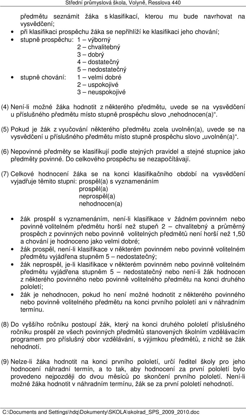 stupně prospěchu slovo nehodnocen(a). (5) Pokud je žák z vyučování některého předmětu zcela uvolněn(a), uvede se na vysvědčení u příslušného předmětu místo stupně prospěchu slovo uvolněn(a).