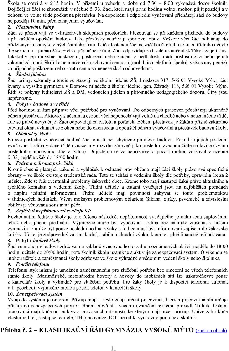 před zahájením vyučování. 2. Přezouvání, šatny Žáci se přezouvají ve vyhrazených sklepních prostorách. Přezouvají se při každém příchodu do budovy i při každém opuštění budovy.