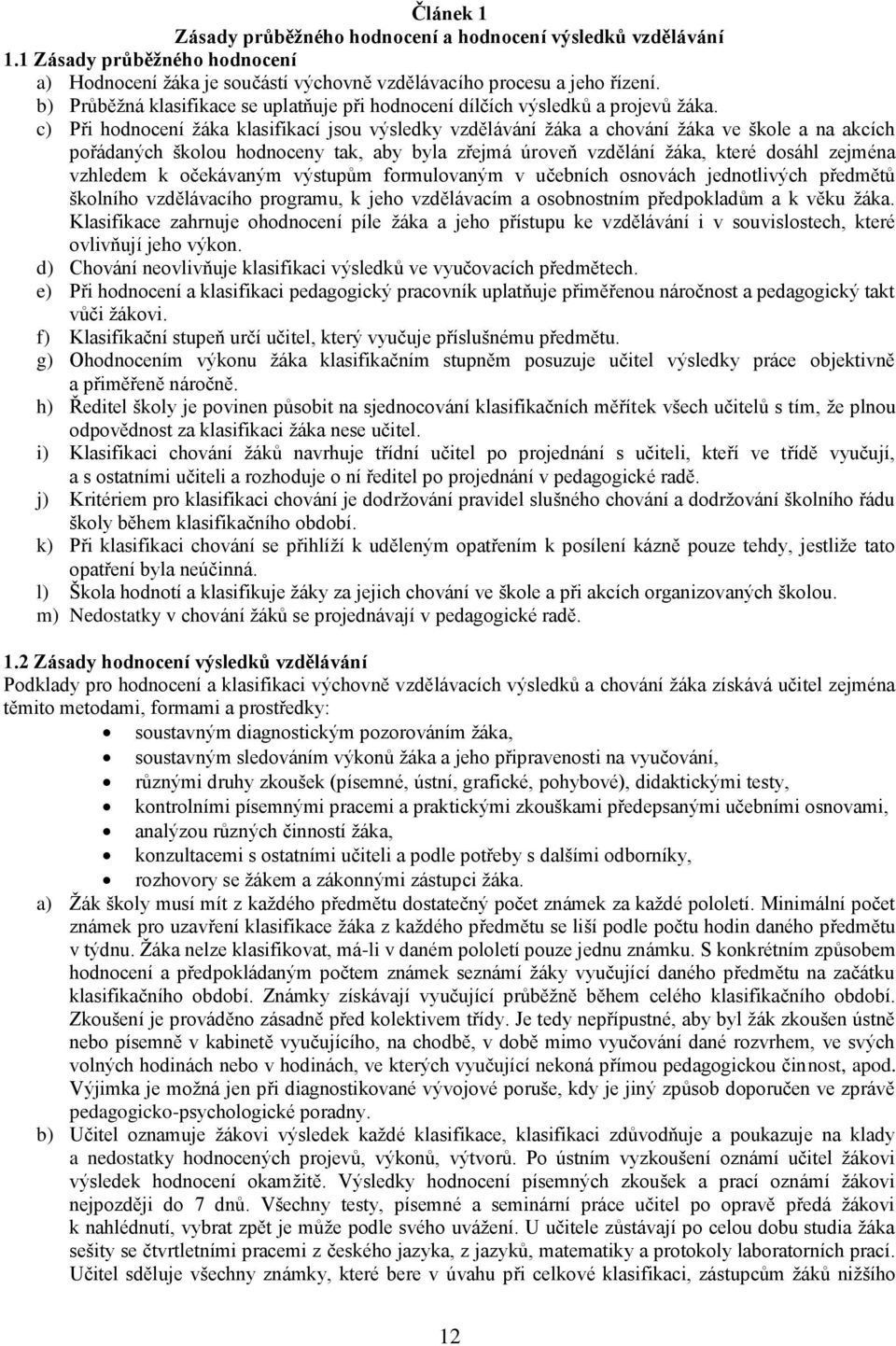 c) Při hodnocení žáka klasifikací jsou výsledky vzdělávání žáka a chování žáka ve škole a na akcích pořádaných školou hodnoceny tak, aby byla zřejmá úroveň vzdělání žáka, které dosáhl zejména