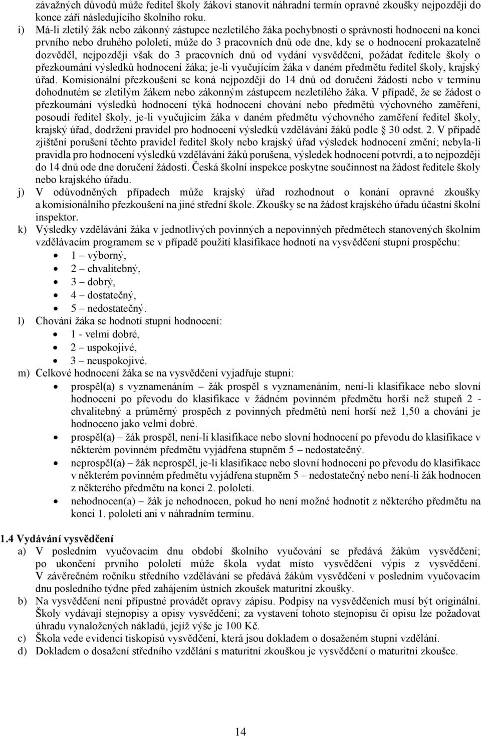 prokazatelně dozvěděl, nejpozději však do 3 pracovních dnů od vydání vysvědčení, požádat ředitele školy o přezkoumání výsledků hodnocení žáka; je-li vyučujícím žáka v daném předmětu ředitel školy,