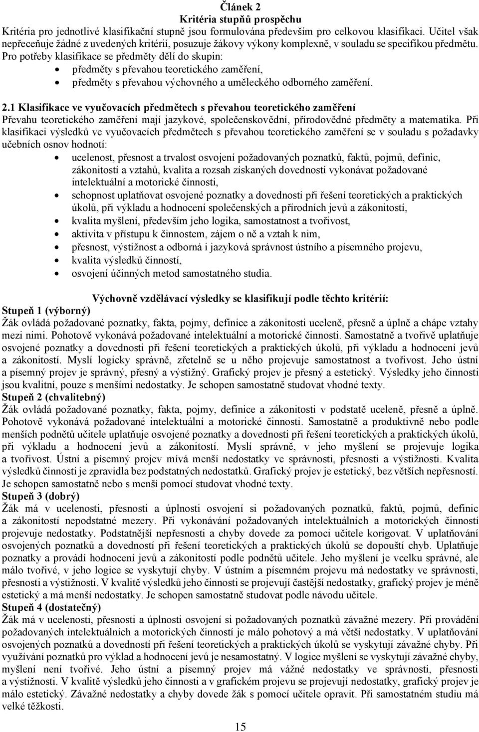 Pro potřeby klasifikace se předměty dělí do skupin: předměty s převahou teoretického zaměření, předměty s převahou výchovného a uměleckého odborného zaměření. 2.