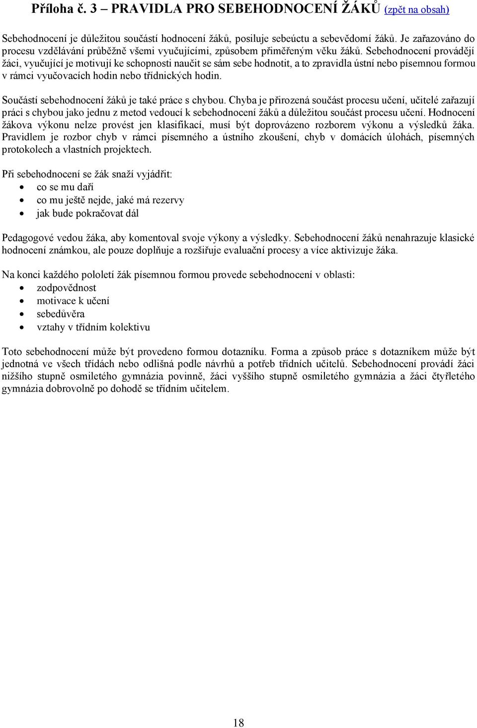 Sebehodnocení provádějí žáci, vyučující je motivují ke schopnosti naučit se sám sebe hodnotit, a to zpravidla ústní nebo písemnou formou v rámci vyučovacích hodin nebo třídnických hodin.