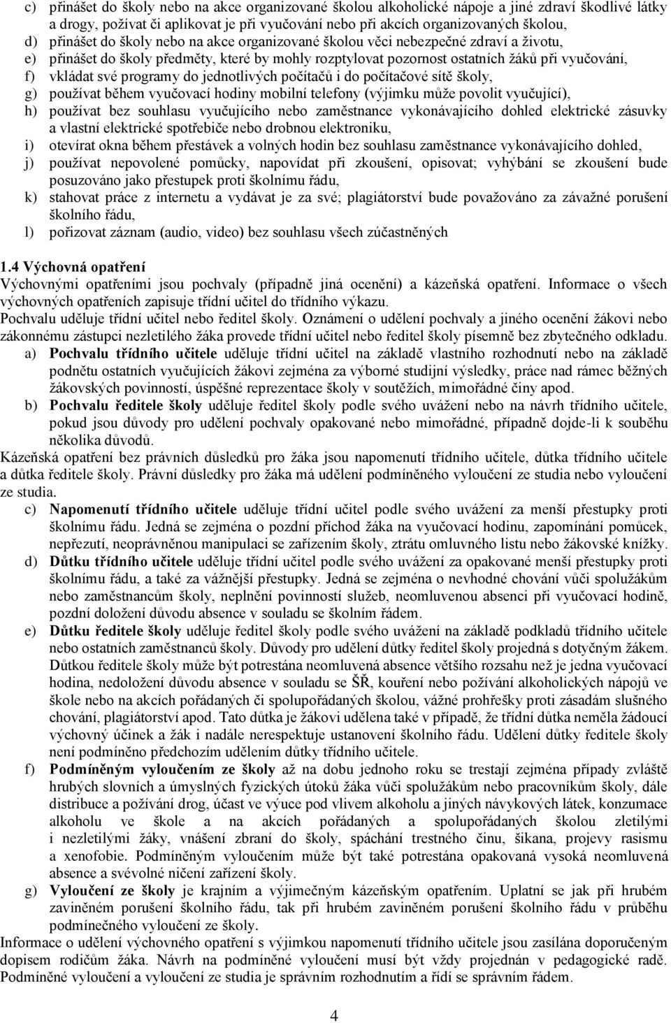 jednotlivých počítačů i do počítačové sítě školy, g) používat během vyučovací hodiny mobilní telefony (výjimku může povolit vyučující), h) používat bez souhlasu vyučujícího nebo zaměstnance