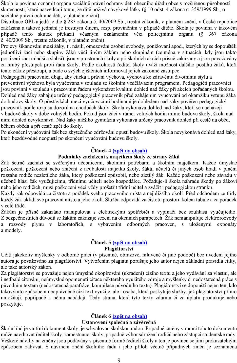 , trestní zákoník, v platném znění, v České republice zakázána a takové jednání je trestným činem, resp. proviněním v případě dítěte.